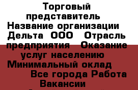 Торговый представитель › Название организации ­ Дельта, ООО › Отрасль предприятия ­ Оказание услуг населению › Минимальный оклад ­ 50 000 - Все города Работа » Вакансии   . Алтайский край,Белокуриха г.